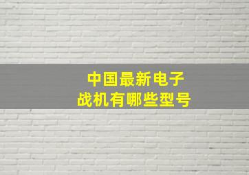 中国最新电子战机有哪些型号