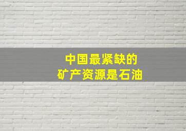 中国最紧缺的矿产资源是石油