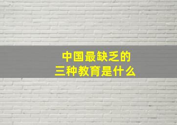 中国最缺乏的三种教育是什么