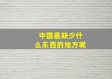 中国最缺少什么东西的地方呢