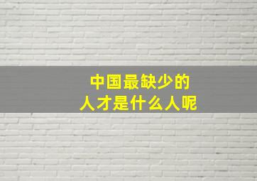 中国最缺少的人才是什么人呢