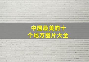 中国最美的十个地方图片大全