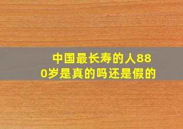 中国最长寿的人880岁是真的吗还是假的