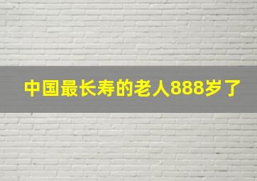 中国最长寿的老人888岁了