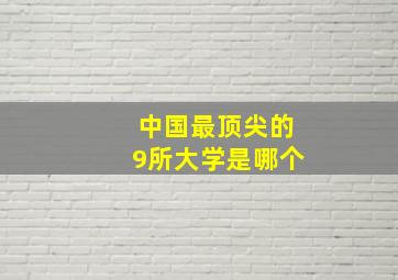 中国最顶尖的9所大学是哪个