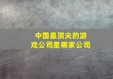 中国最顶尖的游戏公司是哪家公司