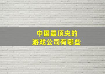 中国最顶尖的游戏公司有哪些