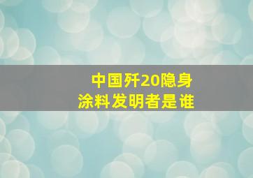 中国歼20隐身涂料发明者是谁