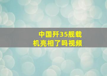 中国歼35舰载机亮相了吗视频