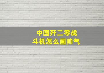 中国歼二零战斗机怎么画帅气