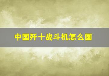 中国歼十战斗机怎么画