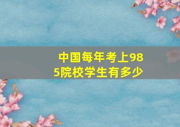 中国每年考上985院校学生有多少