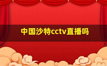 中国沙特cctv直播吗