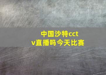 中国沙特cctv直播吗今天比赛