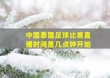 中国泰国足球比赛直播时间是几点钟开始