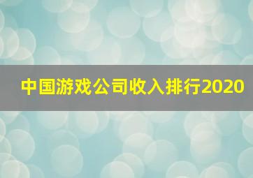 中国游戏公司收入排行2020