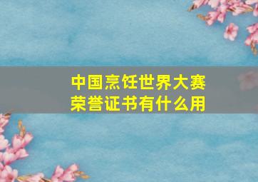 中国烹饪世界大赛荣誉证书有什么用