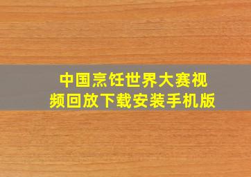 中国烹饪世界大赛视频回放下载安装手机版