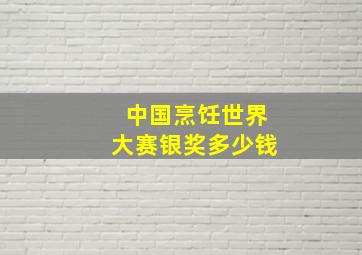 中国烹饪世界大赛银奖多少钱