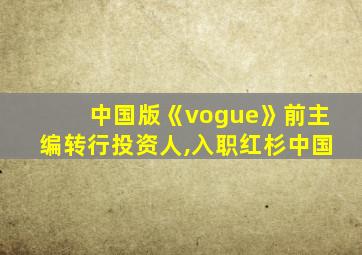 中国版《vogue》前主编转行投资人,入职红杉中国