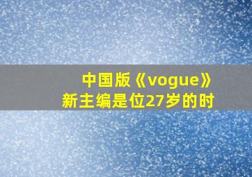 中国版《vogue》新主编是位27岁的时