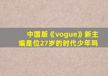 中国版《vogue》新主编是位27岁的时代少年吗