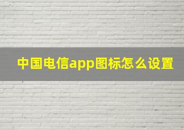 中国电信app图标怎么设置