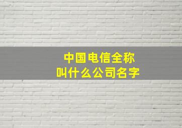 中国电信全称叫什么公司名字