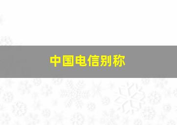 中国电信别称