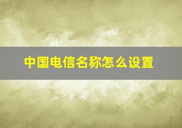 中国电信名称怎么设置