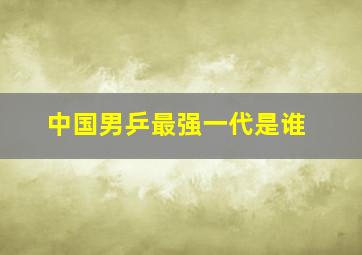 中国男乒最强一代是谁