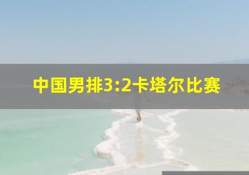 中国男排3:2卡塔尔比赛