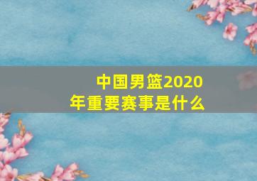 中国男篮2020年重要赛事是什么