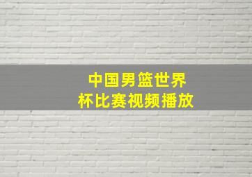 中国男篮世界杯比赛视频播放