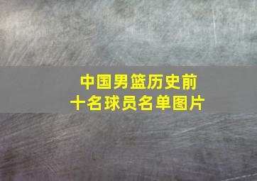 中国男篮历史前十名球员名单图片