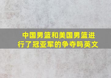 中国男篮和美国男篮进行了冠亚军的争夺吗英文