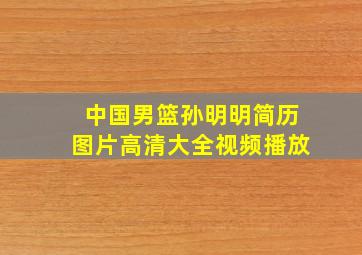 中国男篮孙明明简历图片高清大全视频播放