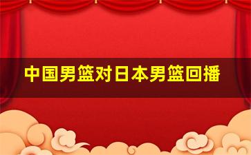 中国男篮对日本男篮回播