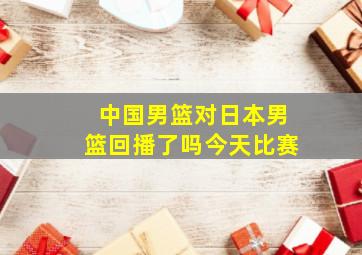 中国男篮对日本男篮回播了吗今天比赛