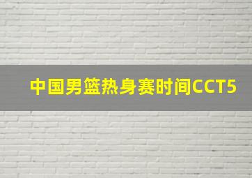 中国男篮热身赛时间CCT5