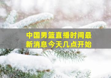 中国男篮直播时间最新消息今天几点开始