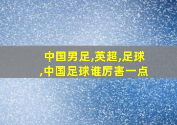 中国男足,英超,足球,中国足球谁厉害一点