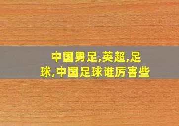 中国男足,英超,足球,中国足球谁厉害些