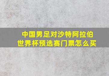 中国男足对沙特阿拉伯世界杯预选赛门票怎么买