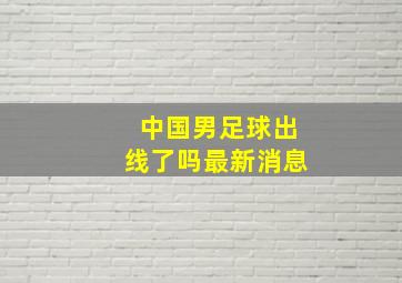 中国男足球出线了吗最新消息