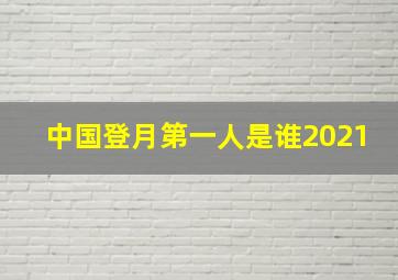 中国登月第一人是谁2021