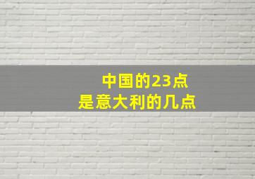 中国的23点是意大利的几点