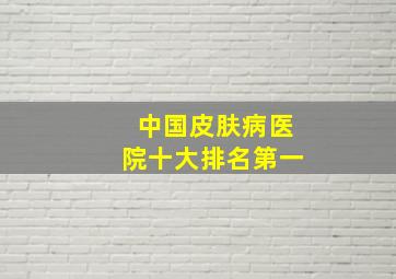 中国皮肤病医院十大排名第一