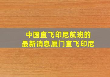 中国直飞印尼航班的最新消息厦门直飞印尼