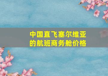 中国直飞塞尔维亚的航班商务舱价格